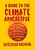 A Guide to the Climate Apocalypse: Our Journey from the Age of Prosperity to the Era of Environmental Grief - Hardcover