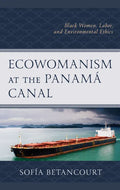 Ecowomanism at the Panamaa Canal: Black Women, Labor, and Environmental Ethics - Hardcover