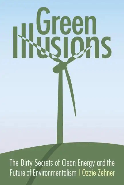 Green Illusions: The Dirty Secrets of Clean Energy and the Future of Environmentalism - Paperback