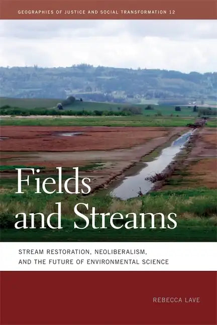 Fields and Streams: Stream Restoration, Neoliberalism, and the Future of Environmental Science - Paperback