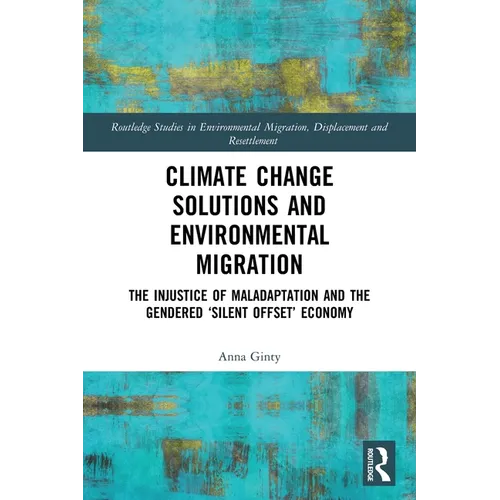 Climate Change Solutions and Environmental Migration: The Injustice of Maladaptation and the Gendered 'Silent Offset' Economy - Paperback